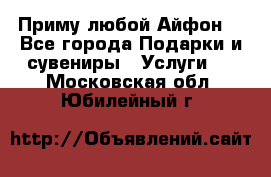 Приму любой Айфон  - Все города Подарки и сувениры » Услуги   . Московская обл.,Юбилейный г.